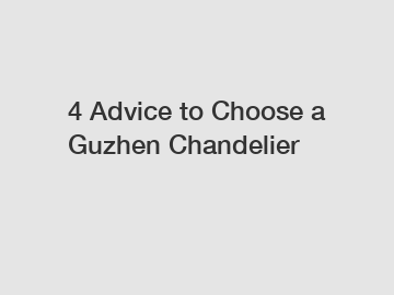 4 Advice to Choose a Guzhen Chandelier
