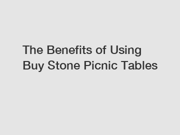 The Benefits of Using Buy Stone Picnic Tables