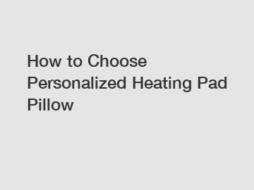 How to Choose Personalized Heating Pad Pillow
