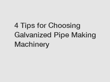 4 Tips for Choosing Galvanized Pipe Making Machinery