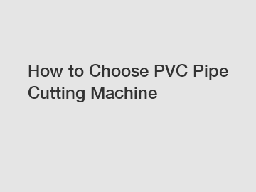 How to Choose PVC Pipe Cutting Machine