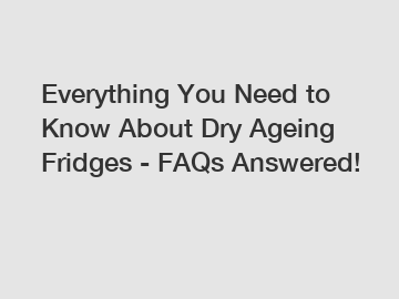 Everything You Need to Know About Dry Ageing Fridges - FAQs Answered!