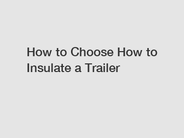 How to Choose How to Insulate a Trailer