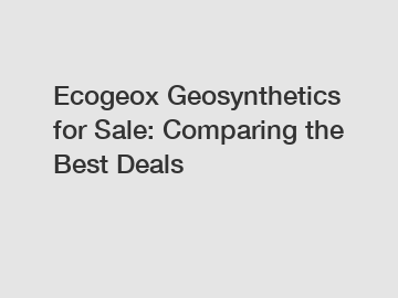 Ecogeox Geosynthetics for Sale: Comparing the Best Deals