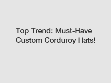 Top Trend: Must-Have Custom Corduroy Hats!