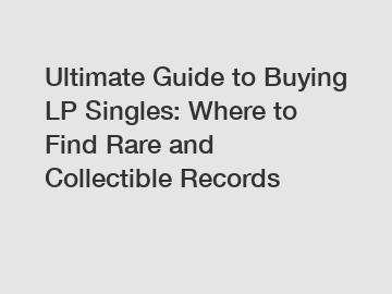 Ultimate Guide to Buying LP Singles: Where to Find Rare and Collectible Records