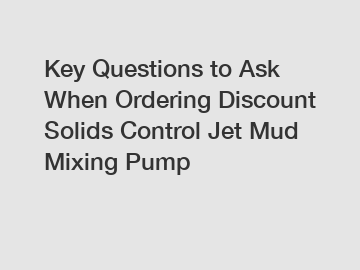 Key Questions to Ask When Ordering Discount Solids Control Jet Mud Mixing Pump