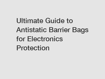 Ultimate Guide to Antistatic Barrier Bags for Electronics Protection