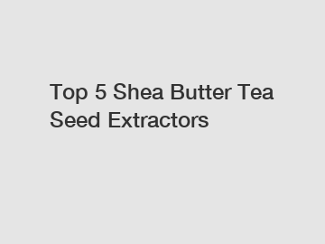 Top 5 Shea Butter Tea Seed Extractors