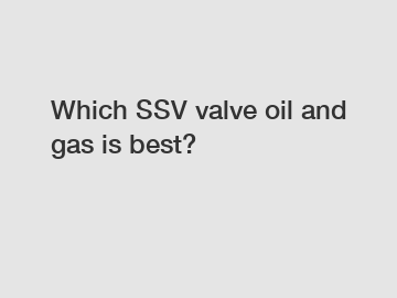 Which SSV valve oil and gas is best?