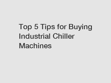 Top 5 Tips for Buying Industrial Chiller Machines