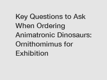 Key Questions to Ask When Ordering Animatronic Dinosaurs: Ornithomimus for Exhibition