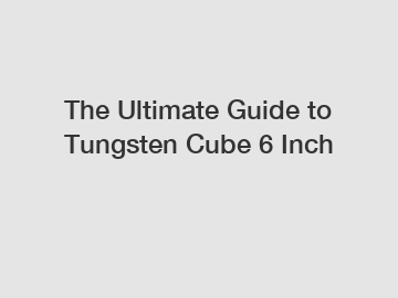 The Ultimate Guide to Tungsten Cube 6 Inch