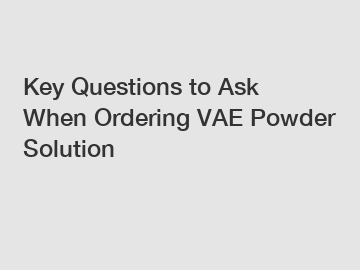 Key Questions to Ask When Ordering VAE Powder Solution