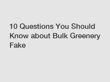 10 Questions You Should Know about Bulk Greenery Fake 10 Questions You Should Know about Bulk Greenery Fake
