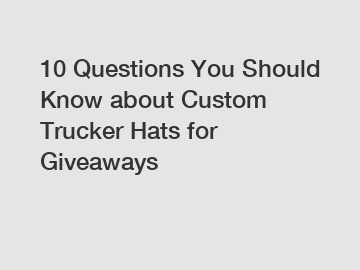 10 Questions You Should Know about Custom Trucker Hats for Giveaways