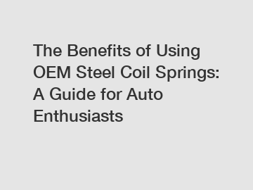 The Benefits of Using OEM Steel Coil Springs: A Guide for Auto Enthusiasts