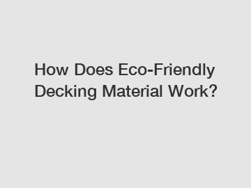 How Does Eco-Friendly Decking Material Work?