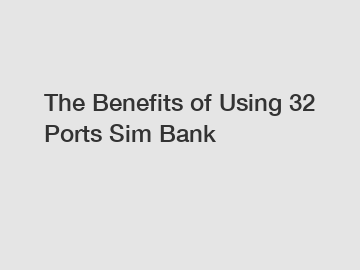 The Benefits of Using 32 Ports Sim Bank
