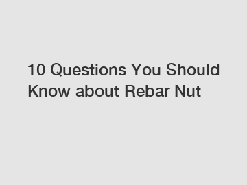 10 Questions You Should Know about Rebar Nut