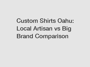 Custom Shirts Oahu: Local Artisan vs Big Brand Comparison