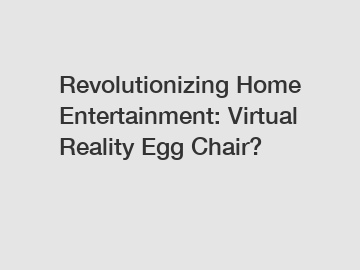 Revolutionizing Home Entertainment: Virtual Reality Egg Chair?