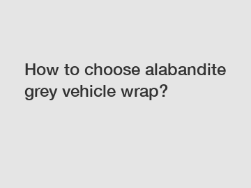 How to choose alabandite grey vehicle wrap?