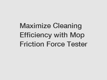 Maximize Cleaning Efficiency with Mop Friction Force Tester