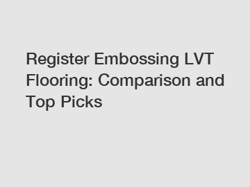 Register Embossing LVT Flooring: Comparison and Top Picks