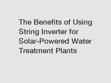 The Benefits of Using String Inverter for Solar-Powered Water Treatment Plants