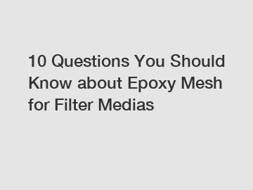 10 Questions You Should Know about Epoxy Mesh for Filter Medias