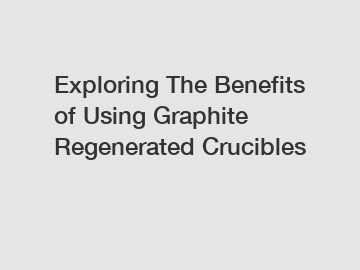 Exploring The Benefits of Using Graphite Regenerated Crucibles