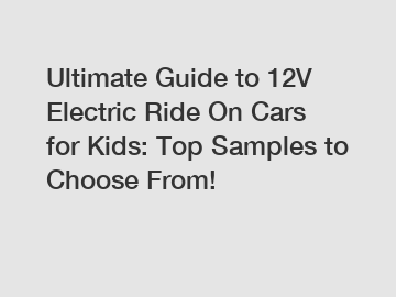 Ultimate Guide to 12V Electric Ride On Cars for Kids: Top Samples to Choose From!