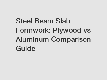 Steel Beam Slab Formwork: Plywood vs Aluminum Comparison Guide