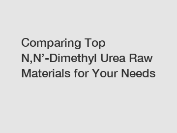 Comparing Top N,N’-Dimethyl Urea Raw Materials for Your Needs