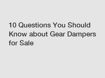 10 Questions You Should Know about Gear Dampers for Sale