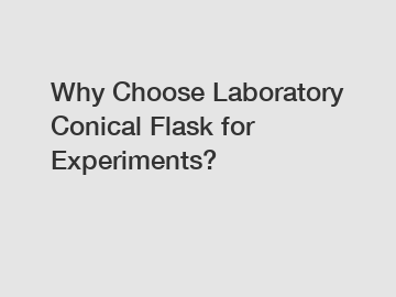 Why Choose Laboratory Conical Flask for Experiments?