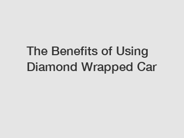 The Benefits of Using Diamond Wrapped Car