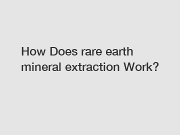 How Does rare earth mineral extraction Work?