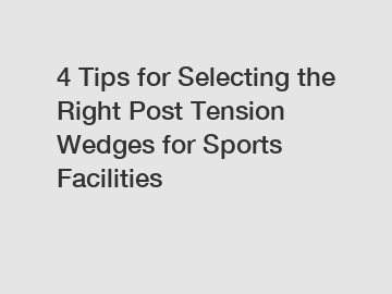 4 Tips for Selecting the Right Post Tension Wedges for Sports Facilities