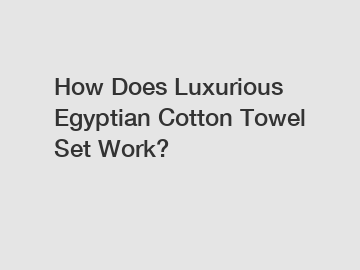 How Does Luxurious Egyptian Cotton Towel Set Work?
