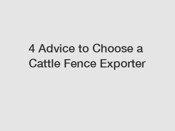 4 Advice to Choose a Cattle Fence Exporter