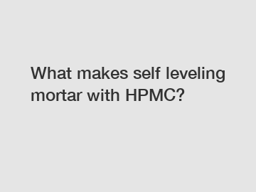 What makes self leveling mortar with HPMC?