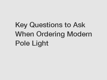 Key Questions to Ask When Ordering Modern Pole Light