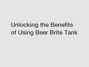 Unlocking the Benefits of Using Beer Brite Tank