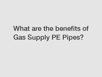 What are the benefits of Gas Supply PE Pipes?