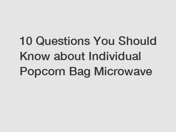 10 Questions You Should Know about Individual Popcorn Bag Microwave