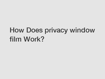 How Does privacy window film Work?
