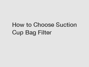 How to Choose Suction Cup Bag Filter