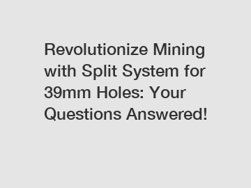 Revolutionize Mining with Split System for 39mm Holes: Your Questions Answered!